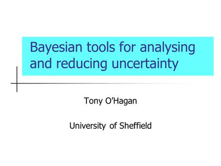 Bayesian tools for analysing and reducing uncertainty Tony OHagan University of Sheffield.