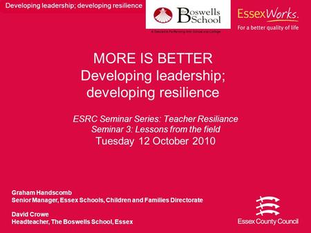 ESRC Seminar Series: Teacher Resiliance Seminar 3: Lessons from the field Tuesday 12 October 2010 MORE IS BETTER Developing leadership; developing resilience.
