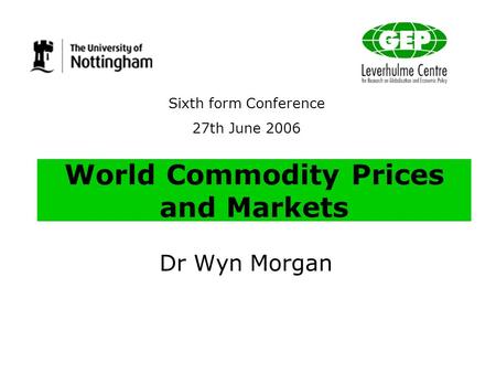 World Commodity Prices and Markets Dr Wyn Morgan Sixth form Conference 27th June 2006.