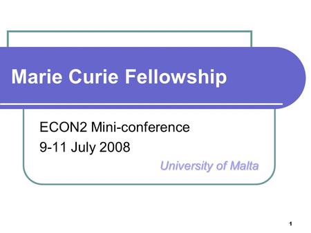 1 Marie Curie Fellowship ECON2 Mini-conference 9-11 July 2008 University of Malta.