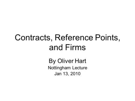 Contracts, Reference Points, and Firms By Oliver Hart Nottingham Lecture Jan 13, 2010.