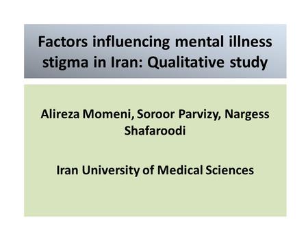 Factors influencing mental illness stigma in Iran: Qualitative study Alireza Momeni, Soroor Parvizy, Nargess Shafaroodi Iran University of Medical Sciences.