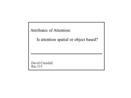 Attributes of Attention: David Crundall Rm 315 Is attention spatial or object based?
