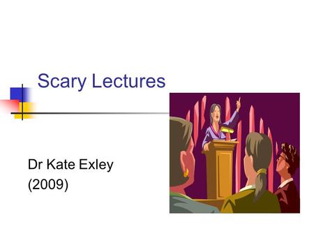 Scary Lectures Dr Kate Exley (2009). Session Outline Introduction Why do we lecture? What are the important features of a lecture? Best and Worst Lectures.