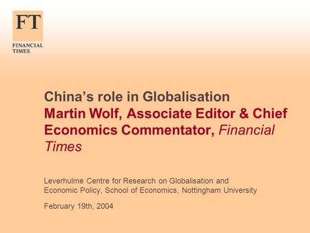 Chinas role in Globalisation Martin Wolf, Associate Editor & Chief Economics Commentator, Financial Times Leverhulme Centre for Research on Globalisation.