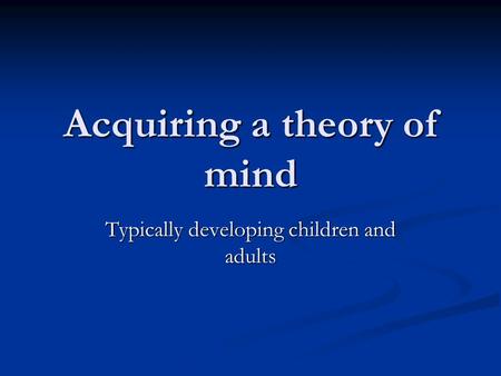 Acquiring a theory of mind Typically developing children and adults.