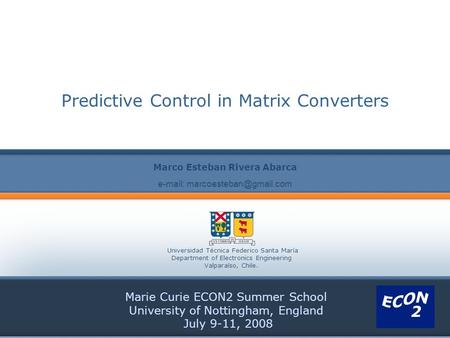 Predictive Control in Matrix Converters Marie Curie ECON2 Summer School University of Nottingham, England July 9-11, 2008 Marco Esteban Rivera Abarca Universidad.