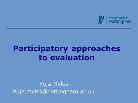 Participatory approaches to evaluation Puja Myles