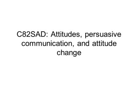 C82SAD: Attitudes, persuasive communication, and attitude change