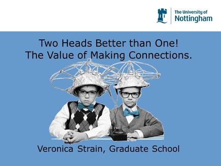 Two Heads Better than One! The Value of Making Connections. Veronica Strain, Graduate School Two Heads Better than One! The Value of Making Connections.
