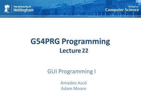 1 G54PRG Programming Lecture 1 Amadeo Ascó Adam Moore 22 GUI Programming I.