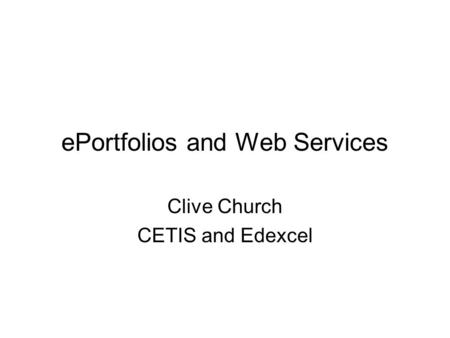 EPortfolios and Web Services Clive Church CETIS and Edexcel.