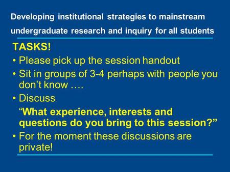 Developing institutional strategies to mainstream undergraduate research and inquiry for all students TASKS! Please pick up the session handout Sit in.