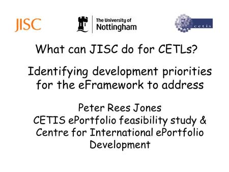 What can JISC do for CETLs? Peter Rees Jones CETIS ePortfolio feasibility study & Centre for International ePortfolio Development Identifying development.