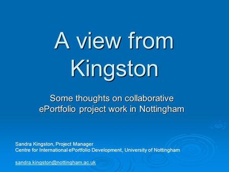 A view from Kingston Some thoughts on collaborative ePortfolio project work in Nottingham Sandra Kingston, Project Manager Centre for International ePortfolio.