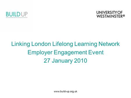 Www.build-up.org.uk Linking London Lifelong Learning Network Employer Engagement Event 27 January 2010.