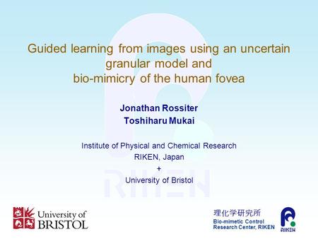 Bio-mimetic Control Research Center, RIKEN Guided learning from images using an uncertain granular model and bio-mimicry of the human fovea Jonathan Rossiter.