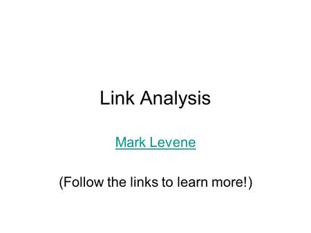 Link Analysis Mark Levene (Follow the links to learn more!)