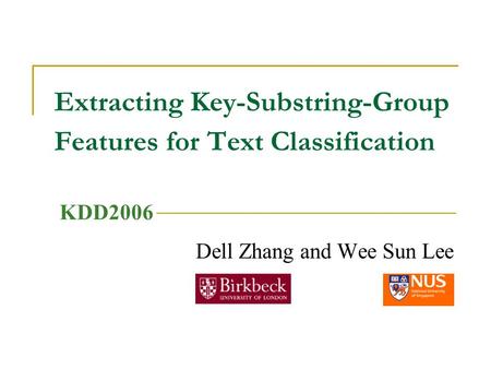 Extracting Key-Substring-Group Features for Text Classification Dell Zhang and Wee Sun Lee KDD2006.