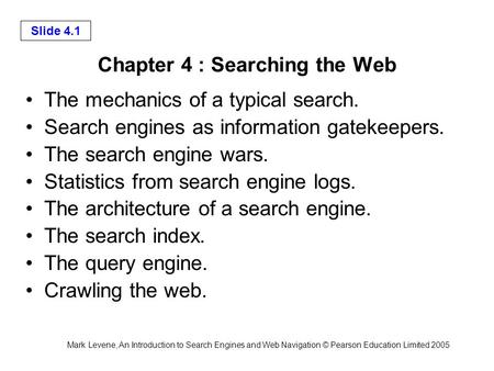 Mark Levene, An Introduction to Search Engines and Web Navigation © Pearson Education Limited 2005 Slide 4.1 Chapter 4 : Searching the Web The mechanics.