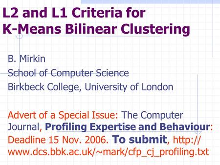 L2 and L1 Criteria for K-Means Bilinear Clustering B. Mirkin School of Computer Science Birkbeck College, University of London Advert of a Special Issue: