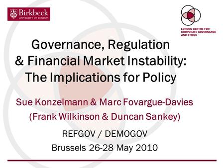Governance, Regulation & Financial Market Instability: The Implications for Policy Sue Konzelmann & Marc Fovargue-Davies (Frank Wilkinson & Duncan Sankey)