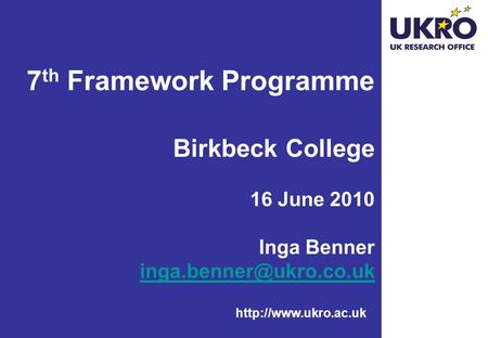 7 th Framework Programme Birkbeck College 16 June 2010 Inga Benner