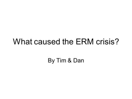What caused the ERM crisis? By Tim & Dan. Background The European Monetary System (EMS) was established in 1979 with 8 countries joining. Part of this.