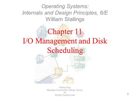 1 Chapter 11 I/O Management and Disk Scheduling Patricia Roy Manatee Community College, Venice, FL ©2008, Prentice Hall Operating Systems: Internals and.