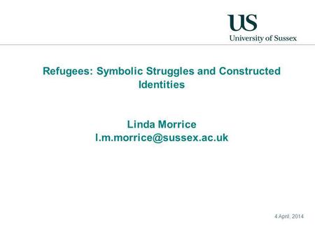4 April, 2014 Refugees: Symbolic Struggles and Constructed Identities Linda Morrice