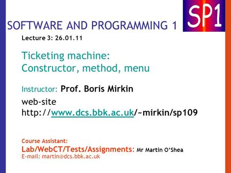 SOFTWARE AND PROGRAMMING 1 Lecture 3: 26.01.11 Ticketing machine: Constructor, method, menu Instructor: Prof. Boris Mirkin web-site