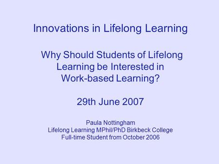 Innovations in Lifelong Learning Why Should Students of Lifelong Learning be Interested in Work-based Learning? 29th June 2007 Paula Nottingham Lifelong.