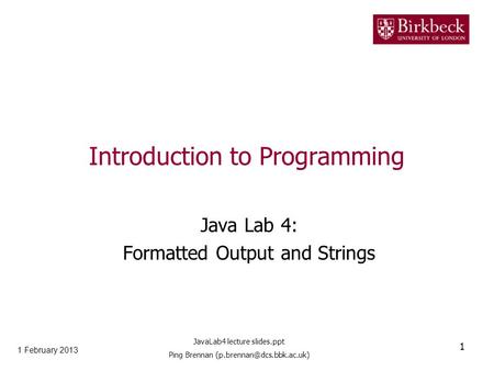 Introduction to Programming Java Lab 4: Formatted Output and Strings 1 February 2013 1 JavaLab4 lecture slides.ppt Ping Brennan