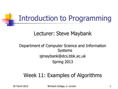 25 March 2013Birkbeck College, U. London1 Introduction to Programming Lecturer: Steve Maybank Department of Computer Science and Information Systems