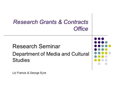 Research Grants & Contracts Office Research Seminar Department of Media and Cultural Studies Liz Francis & George Eyre.
