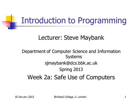18 January 2013Birkbeck College, U. London1 Introduction to Programming Lecturer: Steve Maybank Department of Computer Science and Information Systems.