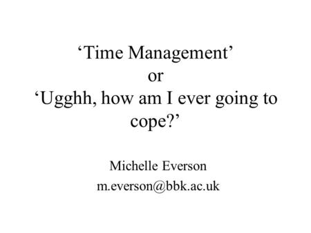 Time Management or Ugghh, how am I ever going to cope? Michelle Everson