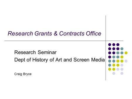 Research Grants & Contracts Office Research Seminar Dept of History of Art and Screen Media Craig Bryce.