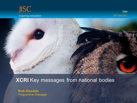 XCRI Key messages from national bodies Ruth Drysdale Programme Manager Date 26 th Jan 2011.