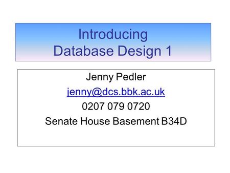 Introducing Database Design 1 Jenny Pedler 0207 079 0720 Senate House Basement B34D.