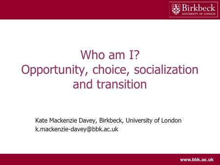 Who am I? Opportunity, choice, socialization and transition Kate Mackenzie Davey, Birkbeck, University of London