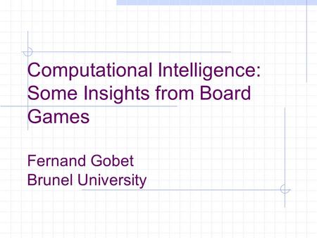 Computational Intelligence: Some Insights from Board Games Fernand Gobet Brunel University.