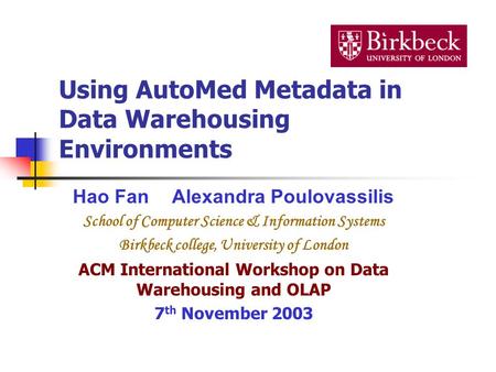 Using AutoMed Metadata in Data Warehousing Environments Hao FanAlexandra Poulovassilis School of Computer Science & Information Systems Birkbeck college,