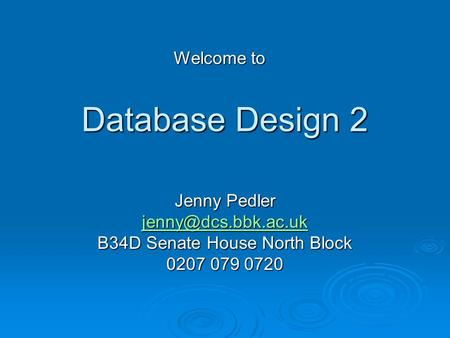 Database Design 2 Jenny Pedler B34D Senate House North Block 0207 079 0720 Welcome to.
