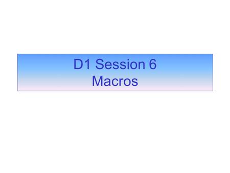 D1 Session 6 Macros. Macros are used to automate your database A named sequence of instructions Each instruction is called an action Each action carries.