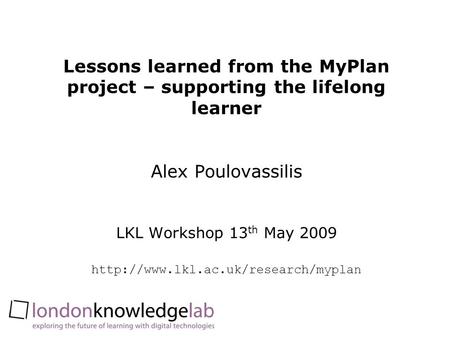 Lessons learned from the MyPlan project – supporting the lifelong learner Alex Poulovassilis LKL Workshop 13 th May 2009