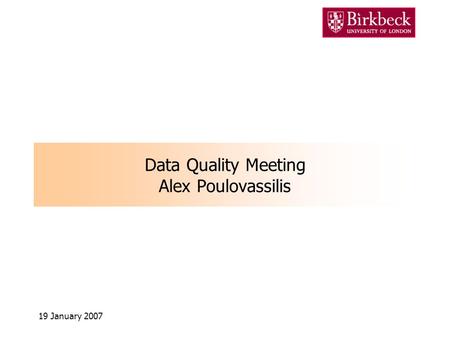 19 January 2007 Data Quality Meeting Alex Poulovassilis.
