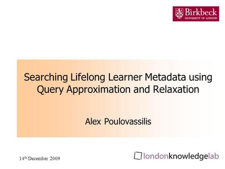 14 th December 2009 Searching Lifelong Learner Metadata using Query Approximation and Relaxation Alex Poulovassilis.