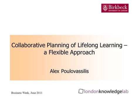 Business Week, June 2011 Collaborative Planning of Lifelong Learning – a Flexible Approach Alex Poulovassilis.