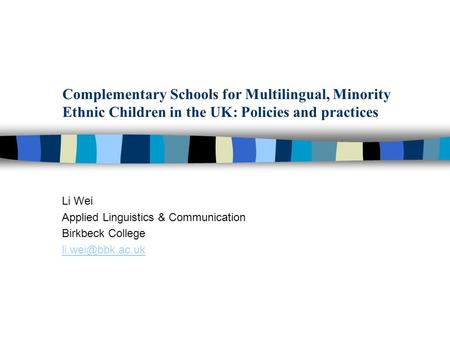Complementary Schools for Multilingual, Minority Ethnic Children in the UK: Policies and practices Li Wei Applied Linguistics & Communication Birkbeck.